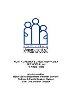 NORTH DAKOTA’S CHILD AND FAMILY SERVICES PLAN FFY 2015 – 2019 Administered by: North Dakota Department of Human Services