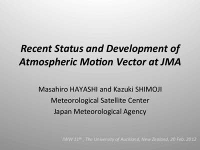 Recent	
  Status	
  and	
  Development	
  of	
   Atmospheric	
  Mo8on	
  Vector	
  at	
  JMA	
 Masahiro	
  HAYASHI	
  and	
  Kazuki	
  SHIMOJI	
   Meteorological	
  Satellite	
  Center	
   Japan	
  Mete