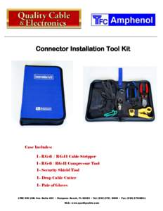 Connector Installation Tool Kit  Case Includes: 1 - RG-6 / RG-11 Cable Stripper 1 - RG-6 / RG-11 Compressor Tool 1 - Security Shield Tool
