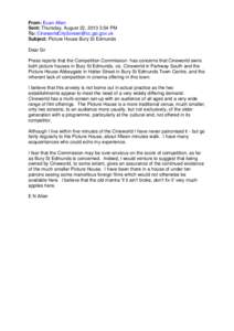 From: Euan Allen Sent: Thursday, August 22, 2013 3:54 PM To: [removed] Subject: Picture House Bury St Edmunds Dear Sir Press reports that the Competition Commission has concerns that Cineworld own