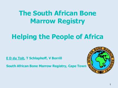 The South African Bone Marrow Registry Helping the People of Africa E D du Toit, T Schlaphoff, V Borrill South African Bone Marrow Registry, Cape Town