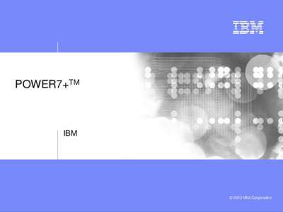 POWER7+TM  IBM © 2012 IBM Corporation