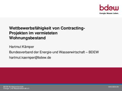 Wettbewerbsfähigkeit von ContractingProjekten im vermieteten Wohnungsbestand Hartmut Kämper Bundesverband der Energie-und Wasserwirtschaft – BDEW 