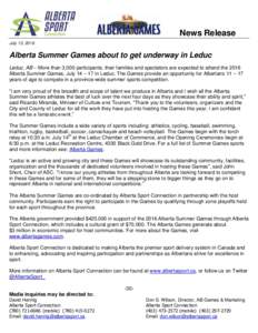 News Release July 13, 2016 Alberta Summer Games about to get underway in Leduc Leduc, AB – More than 3,000 participants, their families and spectators are expected to attend the 2016 Alberta Summer Games, July 14 – 1