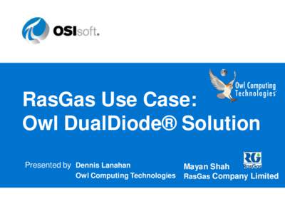 RasGas Use Case: Owl DualDiode® Solution Presented by Dennis Lanahan Mayan Shah Owl Computing Technologies RasGas Company Limited