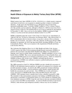 Attachment 1 Health Effects of Exposure to Methyl Tertiary Butyl Ether (MTBE) Background Methyl tertiary butyl ether (MTBE) (CAS No[removed]is a volatile organic compound used almost exclusively as an oxygenate in un