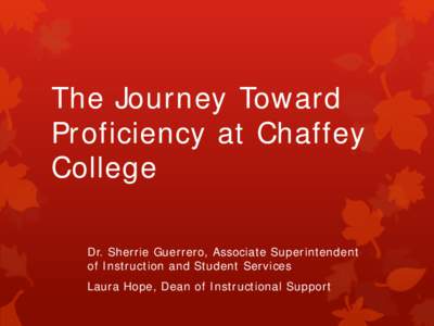 The Journey Toward Proficiency at Chaffey College Dr. Sherrie Guerrero, Associate Superintendent of Instruction and Student Services Laura Hope, Dean of Instructional Support
