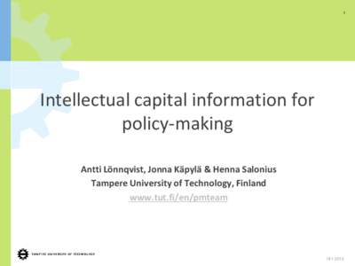 1  Intellectual capital information for policy-making Antti Lönnqvist, Jonna Käpylä & Henna Salonius Tampere University of Technology, Finland