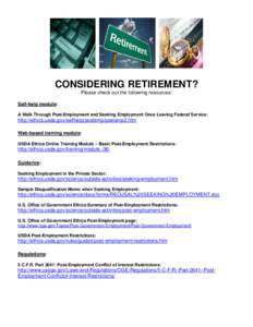 CONSIDERING RETIREMENT? Please check out the following resources: Self-help module: A Walk Through Post-Employment and Seeking Employment Once Leaving Federal Service:  http://ethics.usda.gov/selfhelp/postemp/postemp2.ht