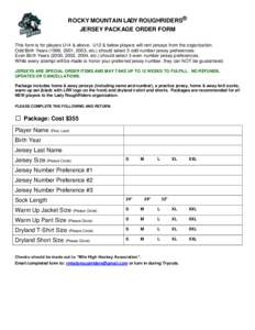 ROCKY MOUNTAIN LADY ROUGHRIDERS® JERSEY PACKAGE ORDER FORM This form is for players U14 & above. U12 & below players will rent jerseys from the organization. Odd Birth Years (1999, 2001, 2003, etc.) should select 3 odd 