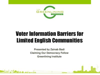 Voter Information Barriers for Limited English Communities Presented by Zainab Badi Claiming Our Democracy Fellow Greenlining Institute