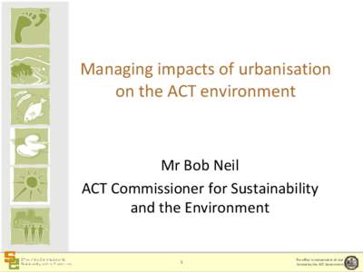 Managing impacts of urbanisation on the ACT environment Mr Bob Neil ACT Commissioner for Sustainability and the Environment