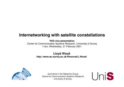Internetworking with satellite constellations PhD viva presentation Centre for Communication Systems Research, University of Surrey 11am, Wednesday, 21 February[removed]Lloyd Wood