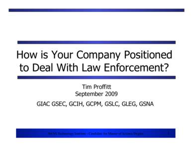 How is Your Company Positioned to Deal With Law Enforcement? Tim Proffitt September 2009 GIAC GSEC, GCIH, GCPM, GSLC, GLEG, GSNA