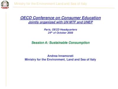 Ministry for the Environment Land and Sea of Italy  OECD Conference on Consumer Education Jointly organized with UN MTF and UNEP Paris, OECD Headquarters 24th of October 2008