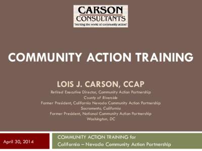 COMMUNITY ACTION TRAINING LOIS J. CARSON, CCAP Retired Executive Director, Community Action Partnership County of Riverside Former President, California Nevada Community Action Partnership Sacramento, California