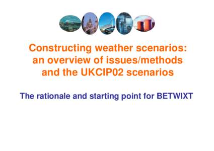 Constructing weather scenarios: an overview of issues/methods and the UKCIP02 scenarios The rationale and starting point for BETWIXT  Predicting the future using