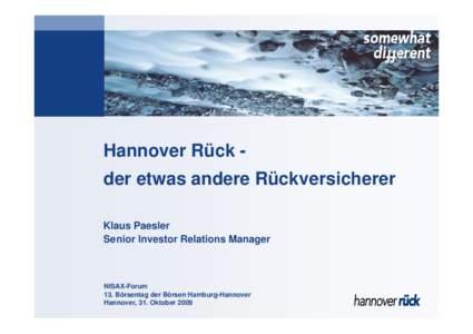 Hannover Rück der etwas andere Rückversicherer Klaus Paesler Senior Investor Relations Manager NISAX-Forum 13. Börsentag der Börsen Hamburg-Hannover