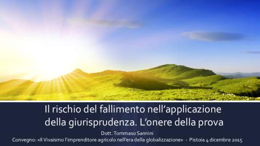 . Il rischio del fallimento nell’applicazione della giurisprudenza. L’onere della prova Dott. Tommaso Sannini Convegno: «Il Vivaismo l’imprenditore agricolo nell’era della globalizzazione» - Pistoia 4 dicembre 