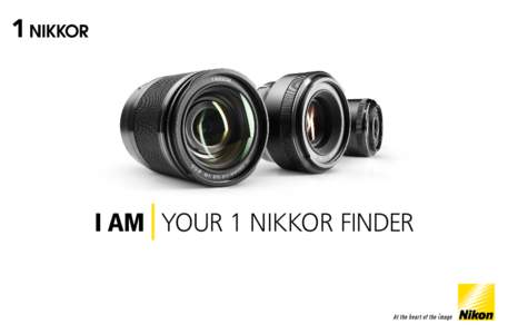 I AM YOUR 1 NIKKOR FINDER  I AM VISUAL PERFECTION Nikon 1 system cameras are a fantastic way to capture the speed of life. Offering extraordinarily high-speed performance, impressive image quality, innovative features a