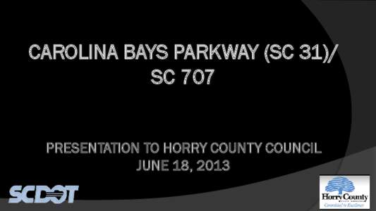 CAROLINA BAYS PARKWAY (SC 31)/ SC 707 PRESENTATION TO HORRY COUNTY COUNCIL JUNE 18, 2013  Carolina Bays Parkway (SC 31) Extension/SC 707 Widening