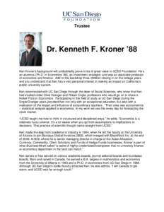 Trustee  Dr. Kenneth F. Kroner ’88 Ken Kroner’s background will undoubtedly prove to be of great value to UCSD Foundation: He’s an alumnus (Ph.D. in Economics ’88), an investment strategist, and was an associate 