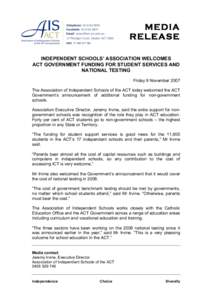 MEDIA RELEASE INDEPENDENT SCHOOLS’ ASSOCIATION WELCOMES ACT GOVERNMENT FUNDING FOR STUDENT SERVICES AND NATIONAL TESTING Friday 9 November 2007