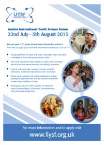 London International Youth Science Forum  22nd July – 5th August 2015 Are you aged[removed]years old and very interested in science? Then why not apply to join over 400 like-minded students at LIYSF 2015? Young scientist