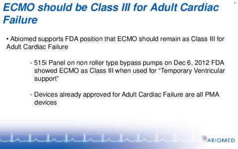 ECMO should be Class III for Adult Cardiac Failure • Abiomed supports FDA position that ECMO should remain as Class III for Adult Cardiac Failure - 515i Panel on non roller type bypass pumps on Dec 6, 2012 FDA showed E