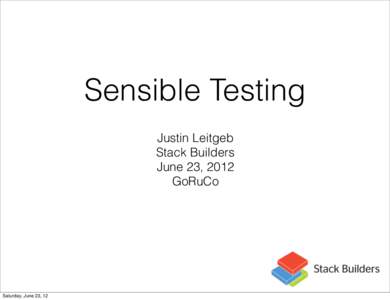 Sensible Testing Justin Leitgeb Stack Builders June 23, 2012 GoRuCo