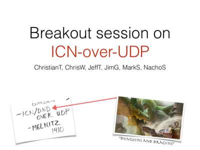 Breakout session on ICN-over-UDP ChristianT, ChrisW, JeffT, JimG, MarkS, NachoS “Dungeon