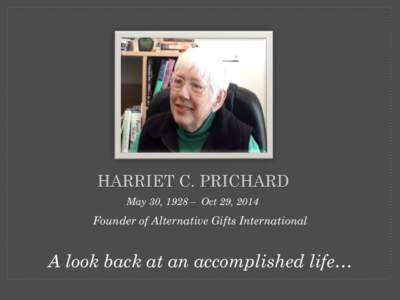 HARRIET C. PRICHARD May 30, 1928 – Oct 29, 2014 Founder of Alternative Gifts International  A look back at an accomplished life…