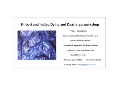 Shibori and Indigo Dying and Discharge workshop Tutor - Joan James Representative of the World Shibori Network Australia and New Zealand Saturday 27 September, 10.00am – 4.00pm Strathnairn Homestead Village Hall,