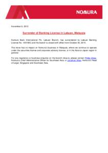 November 6, 2015  Surrender of Banking License in Labuan, Malaysia Nomura Bank International Plc, Labuan Branch, has surrendered its Labuan Banking License No. 100106C and the branch is closed with effect from October 30