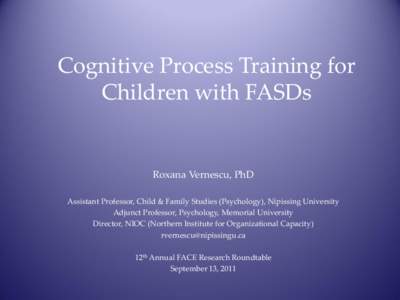 Cognitive Process Training for Children with FASDs Roxana Vernescu, PhD Assistant Professor, Child & Family Studies (Psychology), Nipissing University Adjunct Professor, Psychology, Memorial University