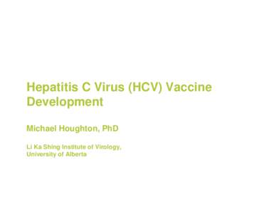 Hepatitis C Virus (HCV) Vaccine Development Michael Houghton, PhD Li Ka Shing Institute of Virology, University of Alberta