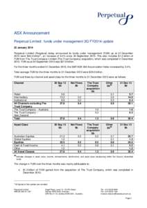 ASX Announcement Perpetual Limited: funds under management 2Q FY2014 update 22 January 2014 Perpetual Limited (Perpetual) today announced its funds under management (FUM) as at 31 December 2013 were $30.4 billion # , an 