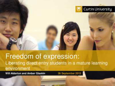 Freedom of expression: Liberating direct entry students in a mature learning environment Will Alderton and Amber Glaskin Curtin University is a trademark of Curtin University of Technology CRICOS Provider Code 00301J