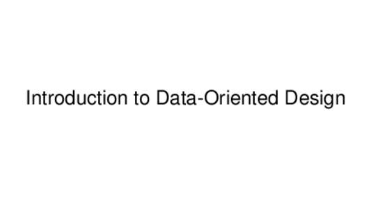 Introduction to Data-Oriented Design  So what is this Data-Oriented Design? It’s about on shifting focus to how data is read and written