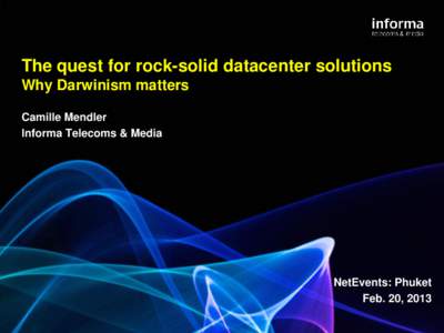 The quest for rock-solid datacenter solutions Why Darwinism matters Camille Mendler Informa Telecoms & Media  NetEvents: Phuket