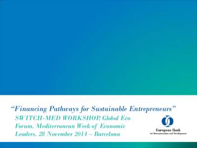 “Financing Pathways for Sustainable Entrepreneurs” SWITCH-MED WORKSHOP, Global Eco Forum, Mediterranean Week of Economic Leaders, 28 November 2014 – Barcelona  EBRD at a glance