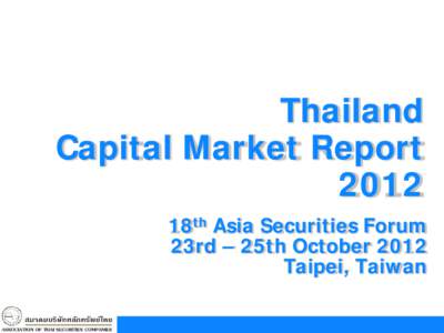 Thailand Capital Market Report 2012 18th Asia Securities Forum 23rd – 25th October 2012 Taipei, Taiwan