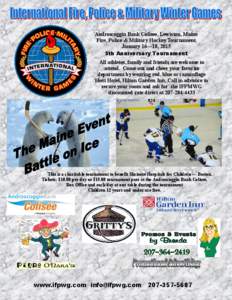 Androscoggin Bank Colisee, Lewiston, Maine Fire, Police & Military Hockey Tournament January 16—18, 2015 5th Anniversary Tournament All athletes, family and friends are welcome to attend. Come out and cheer your favori