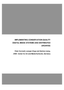 IMPLEMENTING CONSERVATION-QUALITY DIGITAL MEDIA SYSTEMS AND DISTRIBUTED ARCHIVES Peter Cornwell, Juergen Enge and Hartmut Joerg, ZKM - Center for Art and Media Karlsruhe, Germany