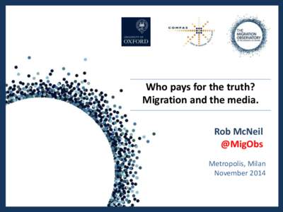 Who pays for the truth? Migration and the media. Rob McNeil @MigObs Metropolis, Milan November 2014