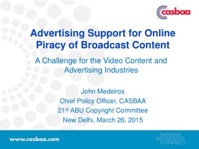 Advertising Support for Online Piracy of Broadcast Content A Challenge for the Video Content and Advertising Industries John Medeiros Chief Policy Officer, CASBAA