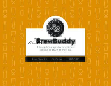 BrewBuddy A home brew app for first-timers looking to learn as they go. Tom Giannini •  • UXDBOS10  The Challenge