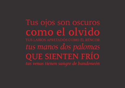 Tus ojos son oscuros  como el olvido TUS LABIOS APRETADOS COMO EL RENCOR  tus manos dos palomas