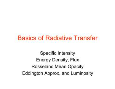 Basics of Radiative Transfer Specific Intensity Energy Density, Flux Rosseland Mean Opacity Eddington Approx. and Luminosity