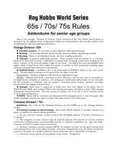 Roy Hobbs World Series 65s / 70s/ 75s Rules Addendums for senior age groups Play in the Vintage, Timeless & Forever Young divisions of the Roy Hobbs World Series is governed by the Official Rules of Baseball (ORB) and In